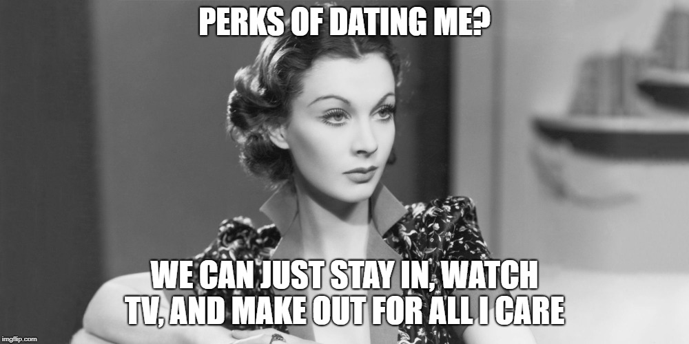 PERKS OF DATING ME? WE CAN JUST STAY IN, WATCH TV, AND MAKE OUT FOR ALL I CARE | made w/ Imgflip meme maker