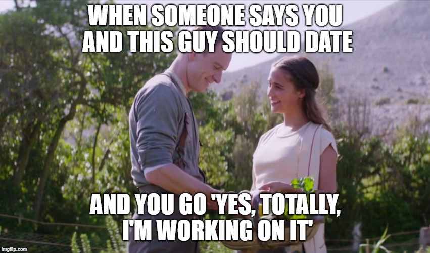 WHEN SOMEONE SAYS YOU AND THIS GUY SHOULD DATE; AND YOU GO 'YES, TOTALLY, I'M WORKING ON IT' | made w/ Imgflip meme maker