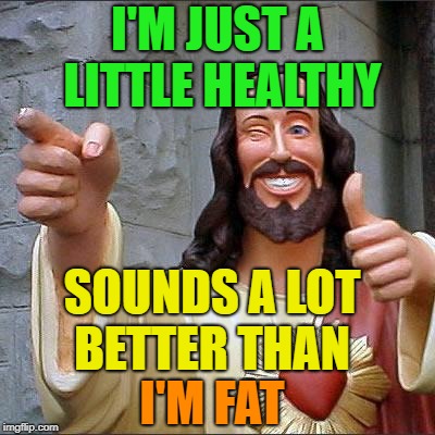 Buddy Christ Meme | I'M JUST A LITTLE HEALTHY; SOUNDS A LOT BETTER THAN; I'M FAT | image tagged in memes,buddy christ | made w/ Imgflip meme maker