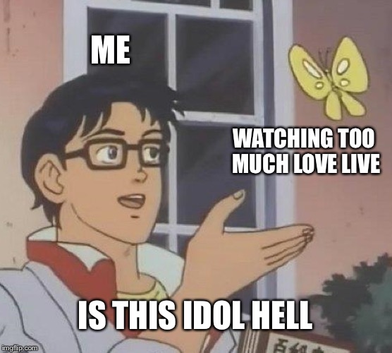 Is This A Pigeon | ME; WATCHING TOO MUCH LOVE LIVE; IS THIS IDOL HELL | image tagged in memes,is this a pigeon | made w/ Imgflip meme maker