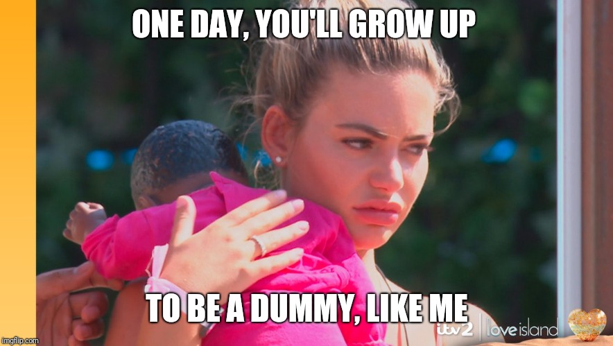 Love Island Dummy | ONE DAY, YOU'LL GROW UP; TO BE A DUMMY, LIKE ME | image tagged in love island dummy | made w/ Imgflip meme maker