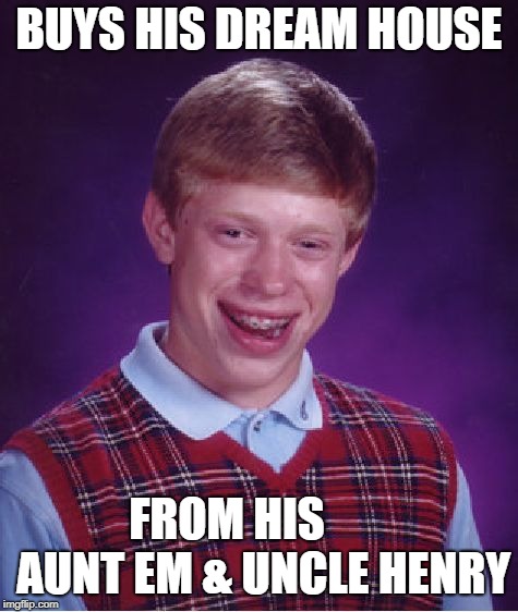Move to Kansas they said, it'll be fun they said | BUYS HIS DREAM HOUSE; FROM HIS        AUNT EM & UNCLE HENRY | image tagged in memes,bad luck brian,wizard of oz | made w/ Imgflip meme maker