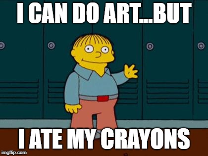 ralph wiggum | I CAN DO ART...BUT; I ATE MY CRAYONS | image tagged in ralph wiggum | made w/ Imgflip meme maker
