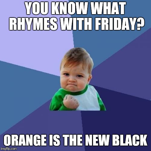 Orange is..
Friday | YOU KNOW WHAT RHYMES WITH FRIDAY? ORANGE IS THE NEW BLACK | image tagged in memes,success kid | made w/ Imgflip meme maker