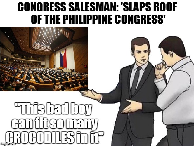 Car Salesman Slaps Hood | CONGRESS SALESMAN: 'SLAPS ROOF OF THE PHILIPPINE CONGRESS'; "This bad boy can fit so many CROCODILES in it" | image tagged in salesman slaps roof of,philippines,politics | made w/ Imgflip meme maker