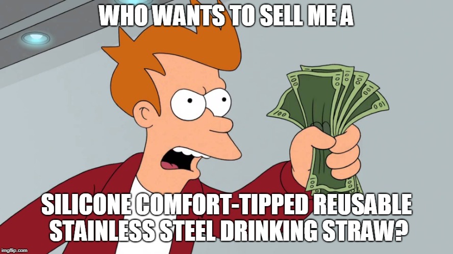 WHO WANTS TO SELL ME A SILICONE COMFORT-TIPPED REUSABLE STAINLESS STEEL DRINKING STRAW? | made w/ Imgflip meme maker