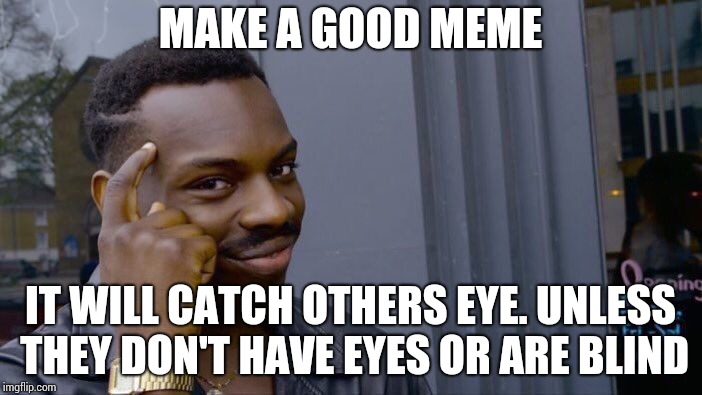 Roll Safe Think About It Meme | MAKE A GOOD MEME IT WILL CATCH OTHERS EYE. UNLESS THEY DON'T HAVE EYES OR ARE BLIND | image tagged in memes,roll safe think about it | made w/ Imgflip meme maker