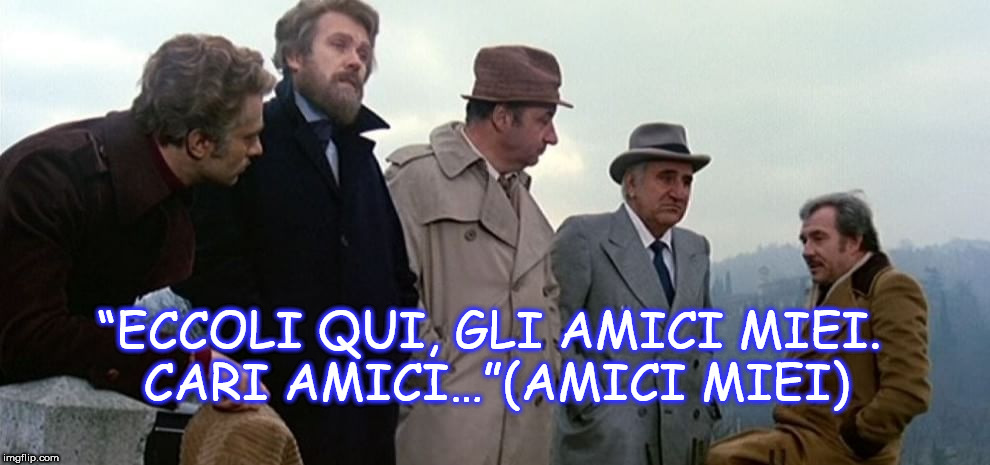 “ECCOLI QUI, GLI AMICI MIEI. CARI AMICI…”(AMICI MIEI) | made w/ Imgflip meme maker