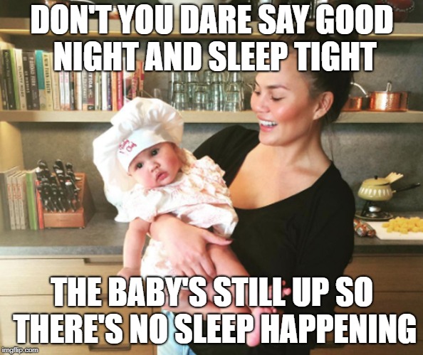 DON'T YOU DARE SAY GOOD NIGHT AND SLEEP TIGHT; THE BABY'S STILL UP SO THERE'S NO SLEEP HAPPENING | made w/ Imgflip meme maker