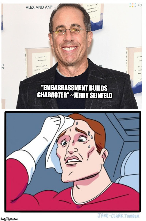 Two Buttons Meme | "EMBARRASSMENT BUILDS CHARACTER" ~JERRY SEINFELD | image tagged in memes,two buttons | made w/ Imgflip meme maker