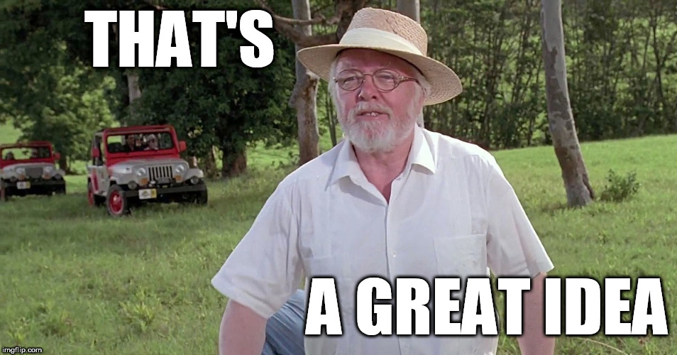 welcome to jurassic park | THAT'S A GREAT IDEA | image tagged in welcome to jurassic park | made w/ Imgflip meme maker