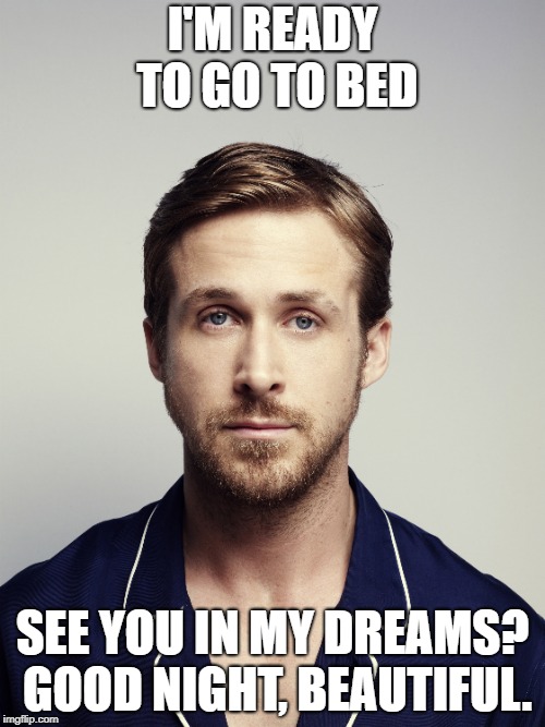 I'M READY TO GO TO BED; SEE YOU IN MY DREAMS? GOOD NIGHT, BEAUTIFUL. | made w/ Imgflip meme maker