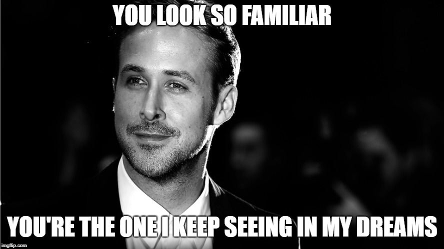 YOU LOOK SO FAMILIAR; YOU'RE THE ONE I KEEP SEEING IN MY DREAMS | made w/ Imgflip meme maker