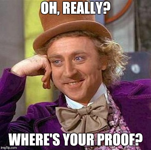 Creepy Condescending Wonka Meme | OH, REALLY? WHERE'S YOUR PROOF? | image tagged in memes,creepy condescending wonka | made w/ Imgflip meme maker