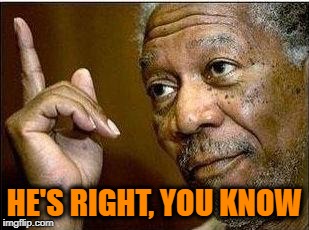 morgan freeman | HE'S RIGHT, YOU KNOW | image tagged in morgan freeman | made w/ Imgflip meme maker