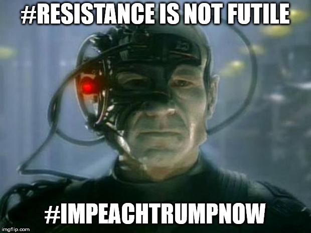 Locutus of Borg | #RESISTANCE IS NOT FUTILE; #IMPEACHTRUMPNOW | image tagged in locutus of borg | made w/ Imgflip meme maker
