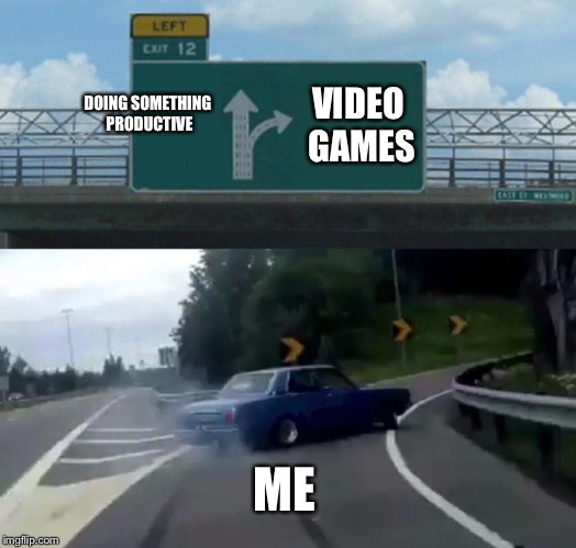 Life decisions 
 |  DOING SOMETHING PRODUCTIVE; VIDEO GAMES; ME | image tagged in memes,left exit 12 off ramp | made w/ Imgflip meme maker