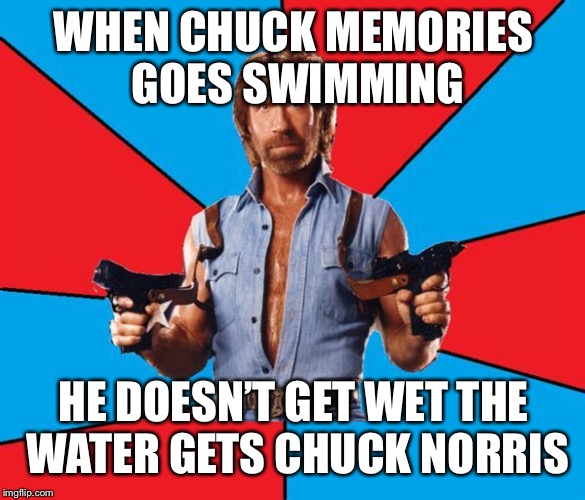 Chuck Norris With Guns | WHEN CHUCK MEMORIES GOES SWIMMING; HE DOESN’T GET WET THE WATER GETS CHUCK NORRIS | image tagged in memes,chuck norris with guns,chuck norris | made w/ Imgflip meme maker
