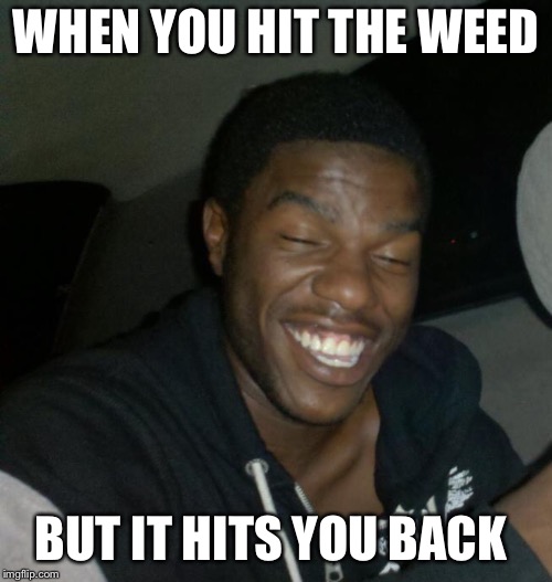 Hilarious  | WHEN YOU HIT THE WEED; BUT IT HITS YOU BACK | image tagged in funny memes,my face when,humor | made w/ Imgflip meme maker