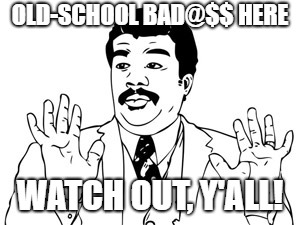 Neil deGrasse Tyson Meme | OLD-SCHOOL BAD@$$ HERE WATCH OUT, Y'ALL! | image tagged in memes,neil degrasse tyson | made w/ Imgflip meme maker