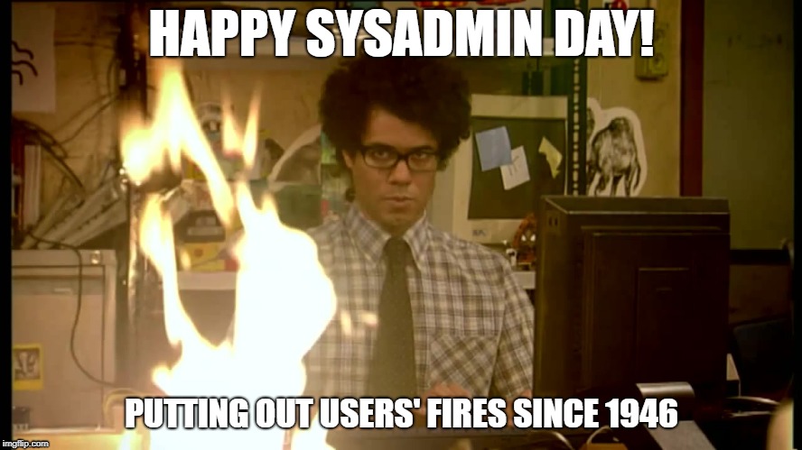 HAPPY SYSADMIN DAY! PUTTING OUT USERS' FIRES SINCE 1946 | image tagged in it crowd,moss,sysadmin day,fire | made w/ Imgflip meme maker