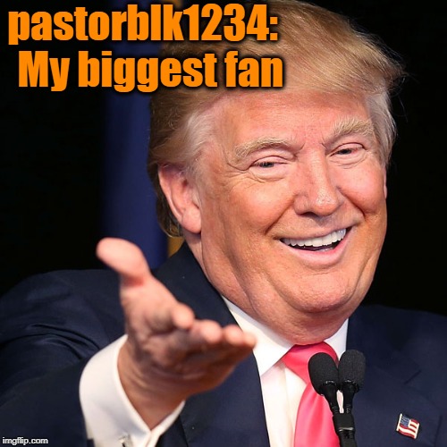 pastorblk1234:  My biggest fan | made w/ Imgflip meme maker