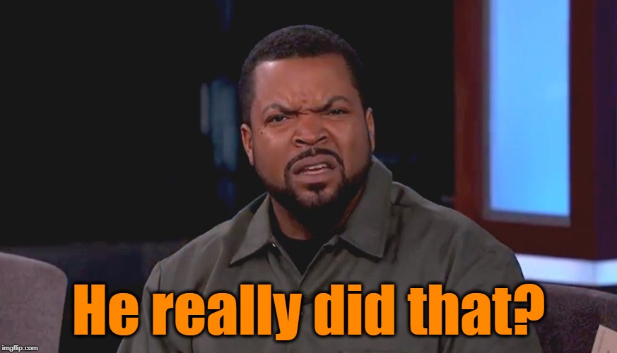 Really? Ice Cube | He really did that? | image tagged in really ice cube | made w/ Imgflip meme maker