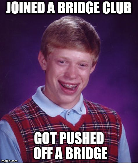 Bad Luck Brian Meme | JOINED A BRIDGE CLUB; GOT PUSHED OFF A BRIDGE | image tagged in memes,bad luck brian | made w/ Imgflip meme maker