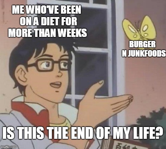 Is This A Pigeon Meme | ME WHO'VE BEEN  ON A DIET FOR MORE THAN WEEKS; BURGER  N JUNKFOODS; IS THIS THE END OF MY LIFE? | image tagged in memes,is this a pigeon | made w/ Imgflip meme maker