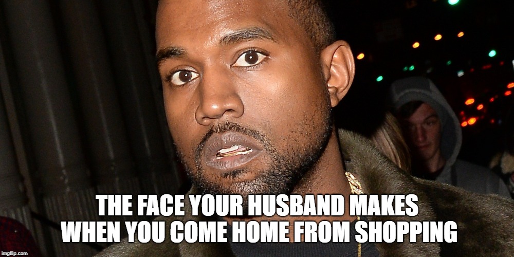 THE FACE YOUR HUSBAND MAKES WHEN YOU COME HOME FROM SHOPPING | made w/ Imgflip meme maker