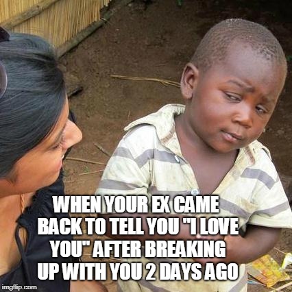 Third World Skeptical Kid Meme | WHEN YOUR EX CAME BACK TO TELL YOU "I LOVE YOU" AFTER BREAKING UP WITH YOU 2 DAYS AGO | image tagged in memes,third world skeptical kid | made w/ Imgflip meme maker