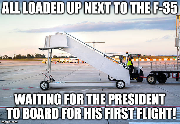 F-35 Stealth | ALL LOADED UP NEXT TO THE F-35; WAITING FOR THE PRESIDENT TO BOARD FOR HIS FIRST FLIGHT! | image tagged in 45 | made w/ Imgflip meme maker