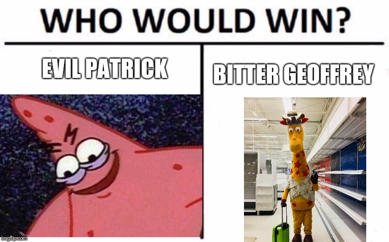 Battle of the memes | EVIL PATRICK; BITTER GEOFFREY | image tagged in who would win,evil patrick,bitter geoffrey,toys r us,memes | made w/ Imgflip meme maker
