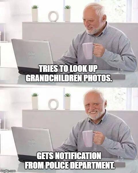 Hide the Pain Harold Meme | TRIES TO LOOK UP GRANDCHILDREN PHOTOS. GETS NOTIFICATION FROM POLICE DEPARTMENT. | image tagged in memes,hide the pain harold | made w/ Imgflip meme maker