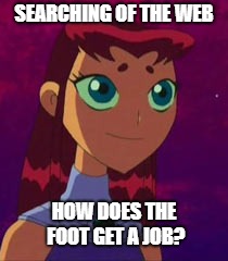 SEARCHING OF THE WEB; HOW DOES THE FOOT GET A JOB? | made w/ Imgflip meme maker