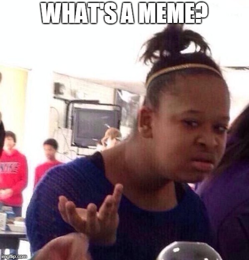 Black Girl Wat Meme | WHAT'S A MEME? | image tagged in memes,black girl wat | made w/ Imgflip meme maker