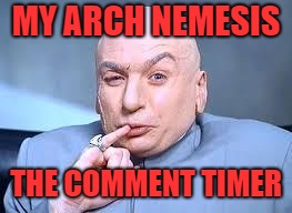 dr evil pinky | MY ARCH NEMESIS THE COMMENT TIMER | image tagged in dr evil pinky | made w/ Imgflip meme maker