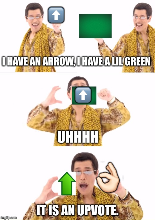 PPAP Meme | ⬆️; I HAVE AN ARROW, I HAVE A LIL GREEN; ⬆️; UHHHH; 👌🏻; IT IS AN UPVOTE. | image tagged in memes,ppap | made w/ Imgflip meme maker