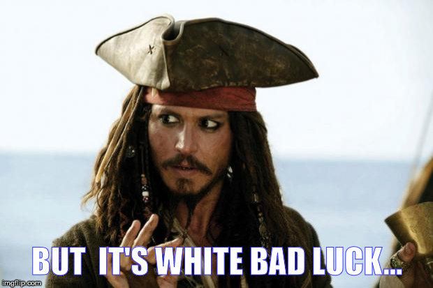 Jack Sparrow Pirate | BUT  IT'S WHITE BAD LUCK... | image tagged in jack sparrow pirate | made w/ Imgflip meme maker