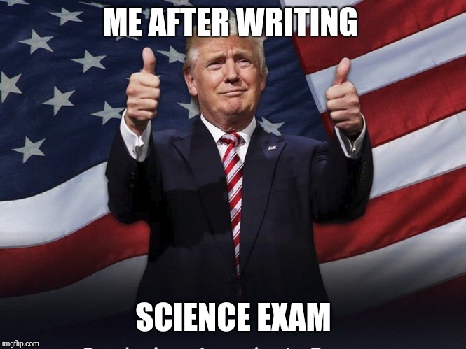 Donald Trump Thumbs Up | ME AFTER WRITING; SCIENCE EXAM | image tagged in donald trump thumbs up | made w/ Imgflip meme maker