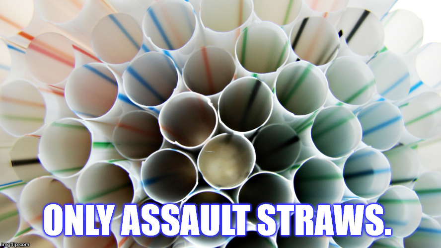 ONLY ASSAULT STRAWS. | made w/ Imgflip meme maker