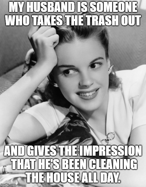 MY HUSBAND IS SOMEONE WHO TAKES THE TRASH OUT; AND GIVES THE IMPRESSION THAT HE'S BEEN CLEANING THE HOUSE ALL DAY. | made w/ Imgflip meme maker