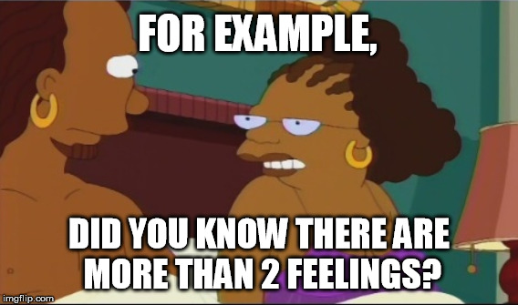 FOR EXAMPLE, DID YOU KNOW THERE ARE MORE THAN 2 FEELINGS? | made w/ Imgflip meme maker