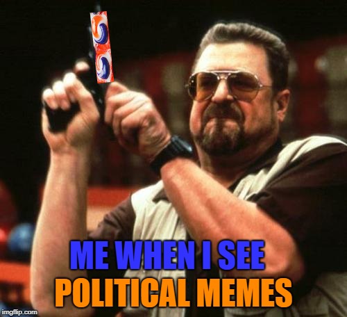 gun | POLITICAL MEMES; ME WHEN I SEE | image tagged in gun | made w/ Imgflip meme maker