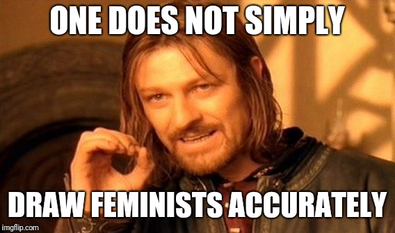 One Does Not Simply Meme | ONE DOES NOT SIMPLY; DRAW FEMINISTS ACCURATELY | image tagged in memes,one does not simply | made w/ Imgflip meme maker