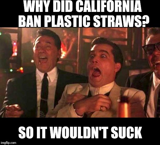 goodfellas laughing | WHY DID CALIFORNIA BAN PLASTIC STRAWS? SO IT WOULDN'T SUCK | image tagged in goodfellas laughing | made w/ Imgflip meme maker