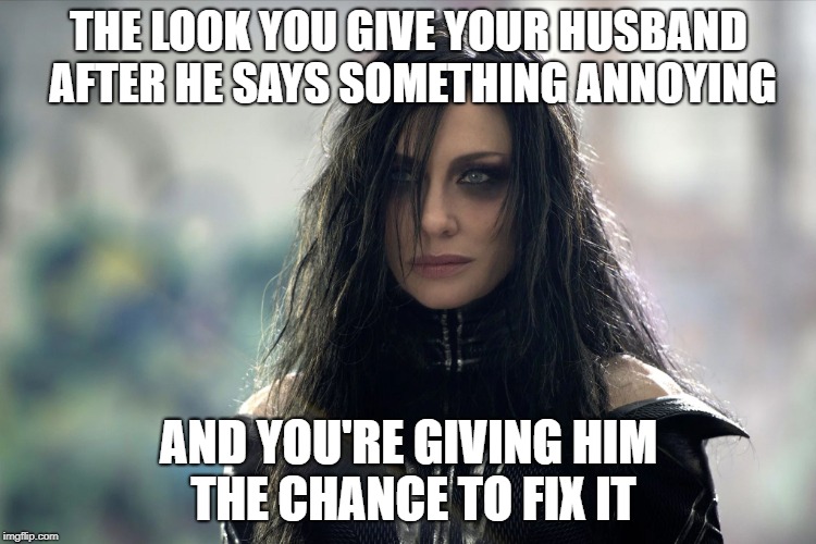THE LOOK YOU GIVE YOUR HUSBAND AFTER HE SAYS SOMETHING ANNOYING; AND YOU'RE GIVING HIM THE CHANCE TO FIX IT | made w/ Imgflip meme maker