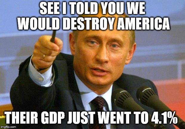 Good Guy Putin | SEE I TOLD YOU WE WOULD DESTROY AMERICA; THEIR GDP JUST WENT TO 4.1% | image tagged in memes,good guy putin,trump,politics,maga | made w/ Imgflip meme maker