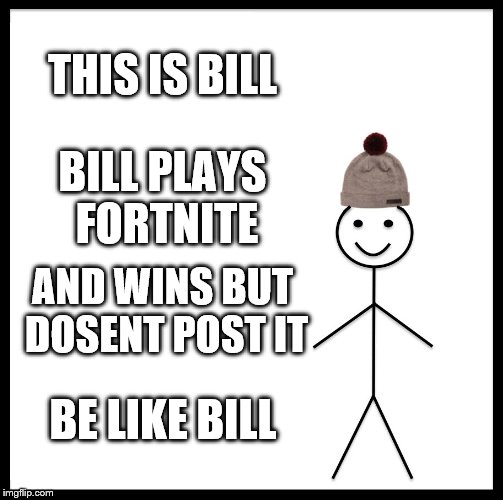 Be Like Bill | THIS IS BILL; BILL PLAYS FORTNITE; AND WINS BUT DOSENT POST IT; BE LIKE BILL | image tagged in memes,be like bill | made w/ Imgflip meme maker