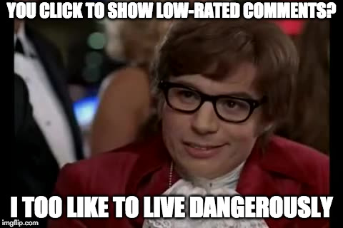 Upvote if you do! | YOU CLICK TO SHOW LOW-RATED COMMENTS? I TOO LIKE TO LIVE DANGEROUSLY | image tagged in memes,i too like to live dangerously,low-rated comments | made w/ Imgflip meme maker